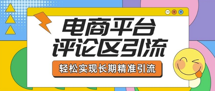 电商平台评论区引流，从基础操作到发布内容，引流技巧，轻松实现长期精准引流-创领云聚