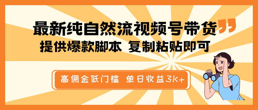 最新纯自然流视频号带货，提供爆款脚本简单 复制粘贴即可，高佣金低门槛，单日收益3K+-创领云聚