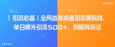 【引流必备】全网首发咸鱼引流黑科技，单日曝光引流500+，附矩阵玩法【揭秘】-创领云聚