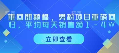 重回即颠峰，男粉项目重磅回归，平均每天销售额1-4W-创领云聚