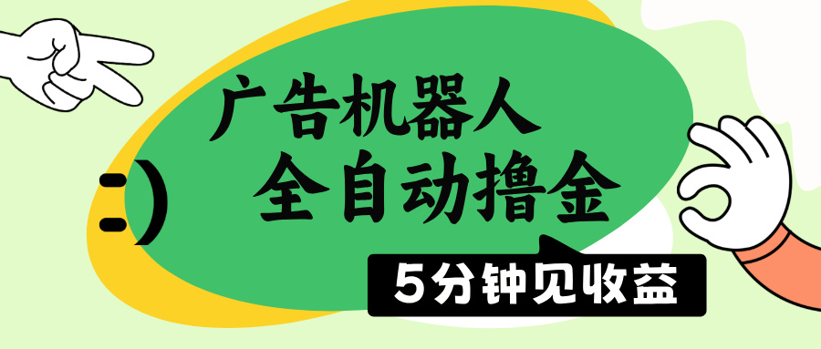 广告机器人全自动撸金，5分钟见收益，无需人工，单机日入500+-创领云聚