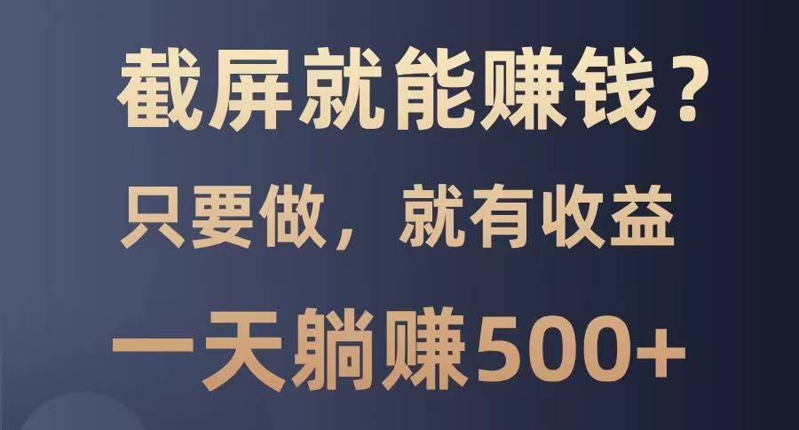 截屏就能赚钱？0门槛，只要做，100%有收益的一个项目，一天躺赚500+-创领云聚