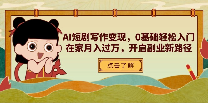 AI短剧写作变现，0基础轻松入门，在家月入过万，开启副业新路径-创领云聚
