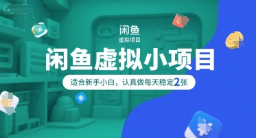 闲鱼虚拟小项目，操作简单，适合新手小白，认真做每天稳定2张-创领云聚