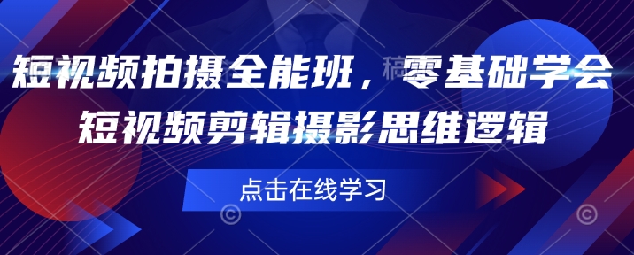 短视频拍摄全能班，零基础学会短视频剪辑摄影思维逻辑-创领云聚