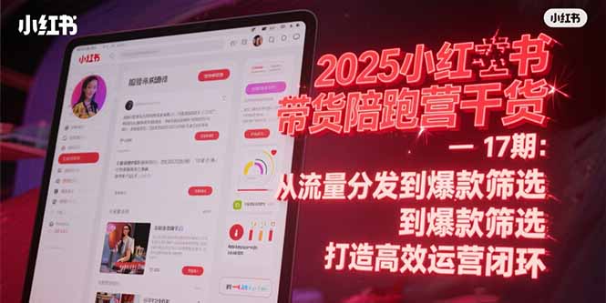 2025小红书带货陪跑营干货-17期：从流量分发到爆款筛选 打造高效运营闭环-创领云聚