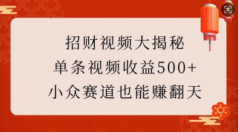 招财视频大揭秘：单条视频收益500+，小众赛道也能挣翻天!-创领云聚
