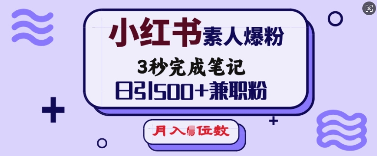 小红书素人爆粉，3秒完成笔记，日引500+兼职粉，月入5位数-创领云聚