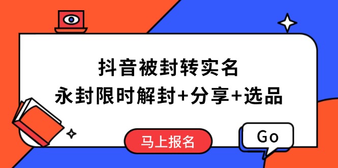 抖音被封转实名攻略，永久封禁也能限时解封，分享解封后高效选品技巧-创领云聚