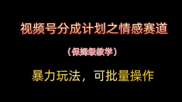 视频号分成计划之情感赛道暴力玩法，可批量操作，保姆级教学-创领云聚