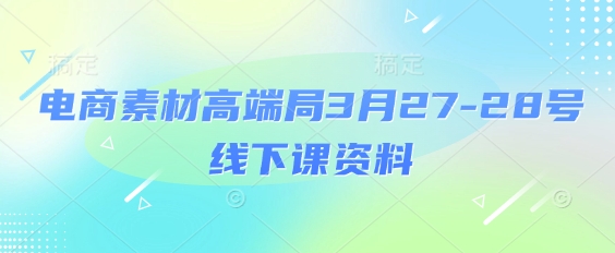 电商素材高端局3月27-28号线下课资料，全程场记+100多张ppt图片+重点视频+课程思维导图+录音带字幕-创领云聚