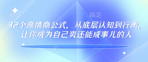 32个高情商公式，​从底层认知到行动，让你成为自己爽还能成事儿的人，133节完整版-创领云聚