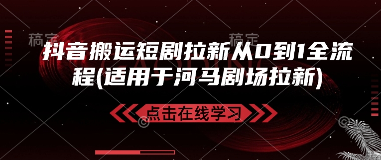 抖音搬运短剧拉新从0到1全流程(适用于河马剧场拉新)-创领云聚