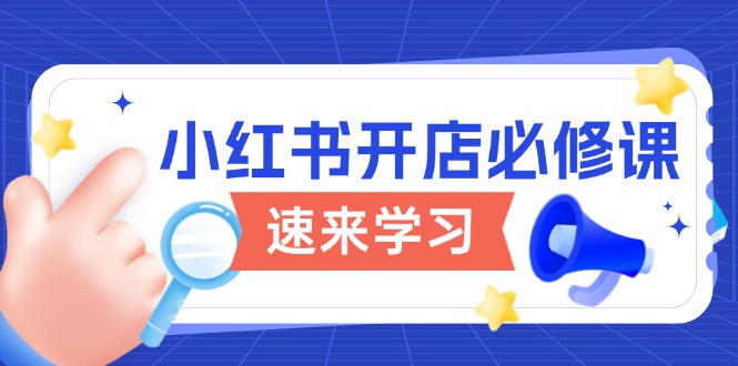 小红书开店必修课，详解开店流程与玩法规则，开启电商变现之旅-创领云聚