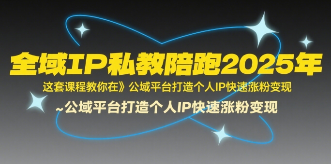 全域IP私教陪跑2025年，这套课程教你在​公域平台打造个人IP快速涨粉变现-创领云聚