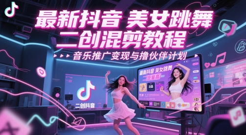 最新抖音美女跳舞二创混剪教程，流量高，音乐推广变现与撸伙伴计划-创领云聚