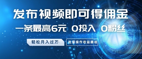 发布视频即可得佣金，一条最高6元，0投入 0粉丝  会发视频就行，月入过W，批量操作收益翻倍【揭秘】-创领云聚