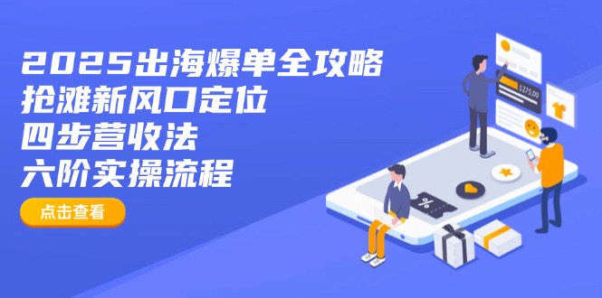 2025出海爆单全攻略：抢滩新风口定位+四步营收法+六阶实操流程-创领云聚
