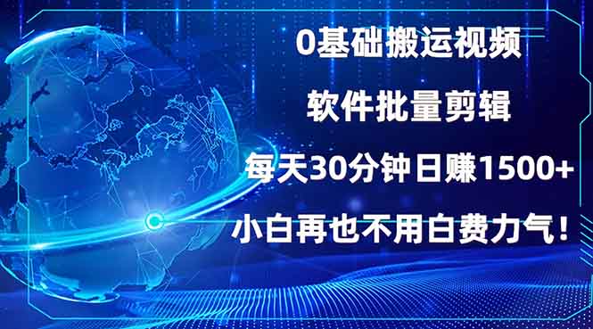 0基础搬运视频，批量剪辑，每天30分钟日赚1500+，小白再也不用白费…-创领云聚