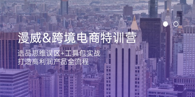漫威 跨境电商特训营：选品思维误区+工具包实战，打造高利润产品全流程-创领云聚