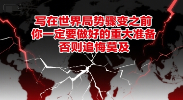 付费文章：写在世界局势骤变之前，你一定要做好的重大准备，否则追悔莫及-创领云聚