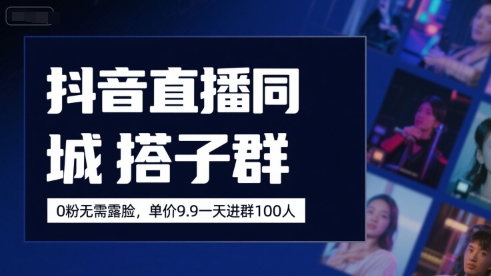 抖音直播同城搭子群，0粉无需露脸，单价19.9，一天进群100人-创领云聚