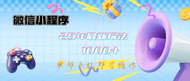 微信小程序-25年最新教学日入1000+最新玩法–单部手机即可操作，做就…-创领云聚