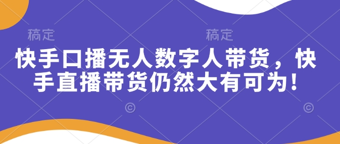 快手口播无人数字人带货，快手直播带货仍然大有可为!-创领云聚