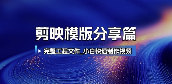 剪映模版分享篇_完整工程文件，小白快速制作高端视频-创领云聚