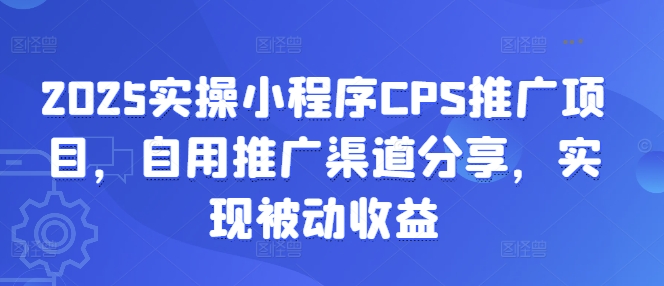2025实操小程序CPS推广项目，自用推广渠道分享，实现被动收益-创领云聚