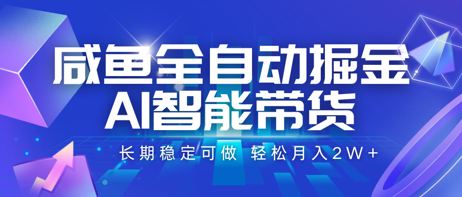 咸鱼全自动掘金，AI智能带货 长期稳定可做，轻松月入2W+-创领云聚