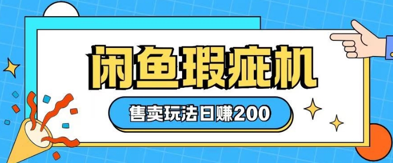 咸鱼瑕疵机售卖玩法0基础也能上手，日入2张-创领云聚