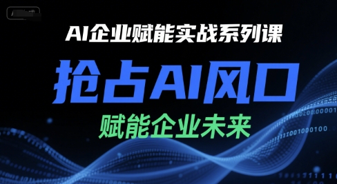 AI企业赋能实战系列课，抢占AI风口，赋能企业未来-创领云聚