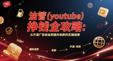 油管(youtube)挣钱全攻略：从开通广告收益到国内收款的实操指南-创领云聚