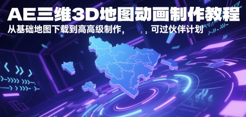 AE三维3D地图动画制作教程，从基础地图下载到高级制作，可过伙伴计划-创领云聚