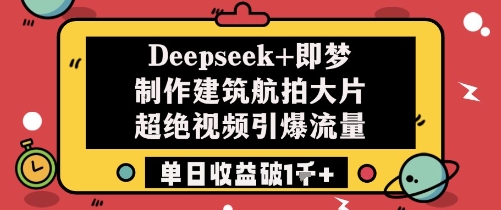 Deepseek+即梦制作建筑航拍大片超绝视频引爆流量单日收益破1k+-创领云聚