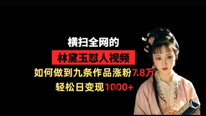 横扫全网的林黛玉怼人视频，如何做到九条作品涨粉7.8万，轻松日变现1k-创领云聚