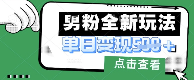 最新男粉暴力变现项目实操版教程，小白也能轻松上手，月入1w【揭秘】-创领云聚