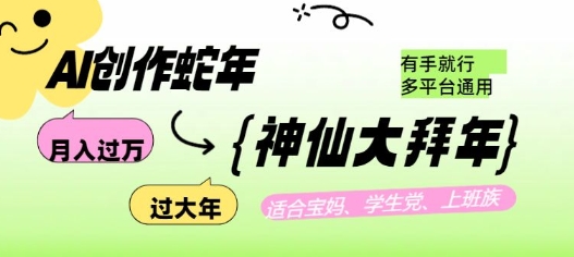 AI创作蛇年各路神仙大拜年，月入过万，有手就行，多平台通用！-创领云聚