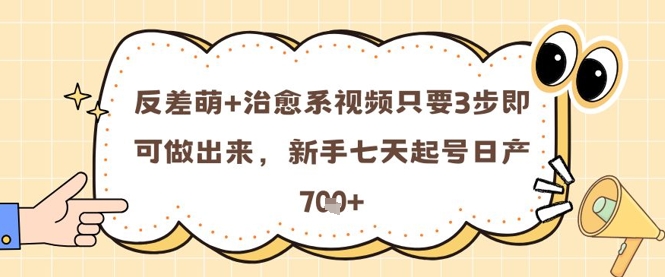 反差萌+治愈系视频只要3步即可做出来，新手七天起号日产7张-创领云聚