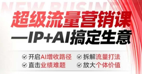 2025年超级流量营销课，IP+AI搞定生意，开启AI增收路径 直击业绩难题 拆解流量打法 放大个体价值-创领云聚