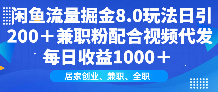 闲鱼流量掘金8.0玩法日引200＋兼职粉配合视频代发日入1000＋收益适合互…-创领云聚
