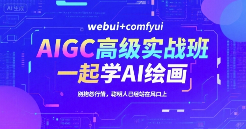 AIGC高级实战班，webui+comfyui，一起学AI绘画，别抱怨行情，聪明人已经站在风口上-创领云聚