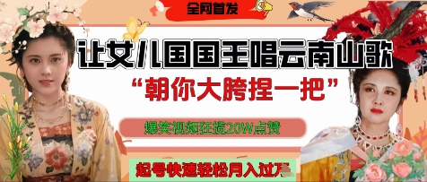 让女儿国国王开口唱云南山歌“朝你大胯捏一把”，爆笑视频狂揽点赞20W点赞，熟练后起号快轻松月入过W-创领云聚
