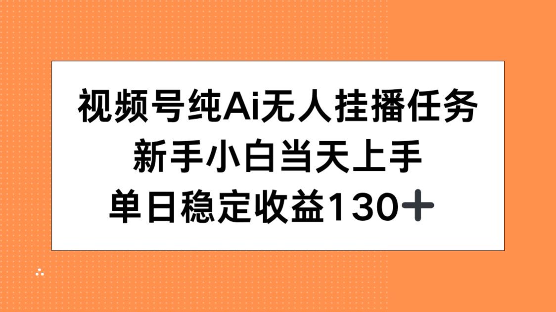视频号纯AI无人挂播任务，新手小白当天上手，单日稳定收益130+-创领云聚