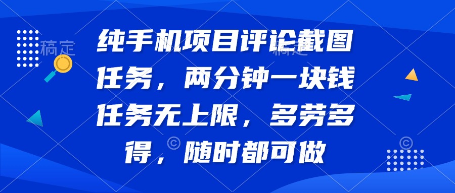 纯手机项目评论截图任务，两分钟一块钱 任务无上限多劳多得，随时随地…-创领云聚