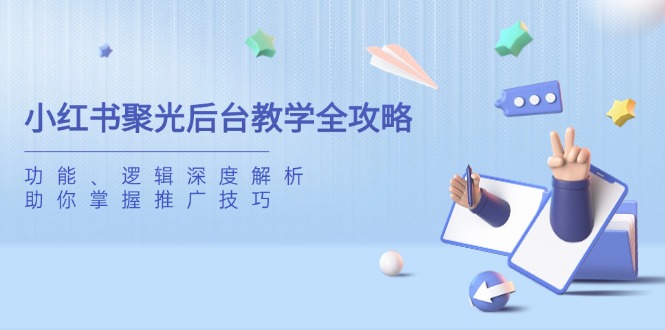 小红书聚光后台教学全攻略，功能、逻辑深度解析，助你掌握推广技巧-创领云聚