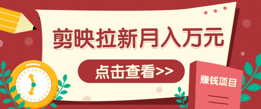 剪映拉新推广项目，5个粉丝就能操作，月入1w+超详细攻略！【附入口】-创领云聚