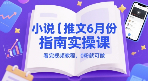 小说推文6月份指南实操课，看完视频教程，0粉就可做-创领云聚