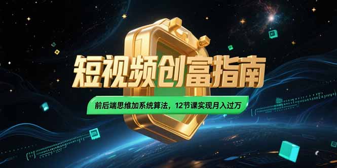 2025短视频创富指南，前后端思维加系统算法，12节课实现月入过万-创领云聚